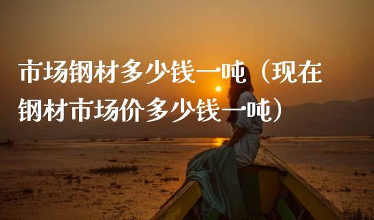 市场钢材多少钱一吨(现在钢材市场价多少钱一吨)_黄金期货_第1张_期货投资网 市场钢材多少钱一吨(现在钢材市场价多少钱一吨)_https://www.cqckcrrc.com_黄金期货_第1张