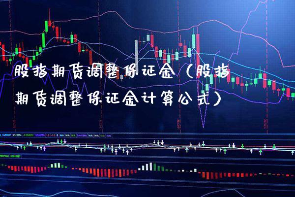 股指期货调整保证金(股指期货调整保证金计算公式)_道指直播_第1张_期货投资网 股指期货调整保证金(股指期货调整保证金计算公式)_https://www.cqckcrrc.com_道指直播_第1张