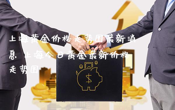 上海黄金价格走势图最新消息 上海今日黄金最新价格走势图_https://www.cqckcrrc.com_黄金期货_第1张