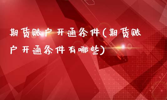期货账户开通条件(期货账户开通条件有哪些)_https://www.cqckcrrc.com_恒指期货_第1张