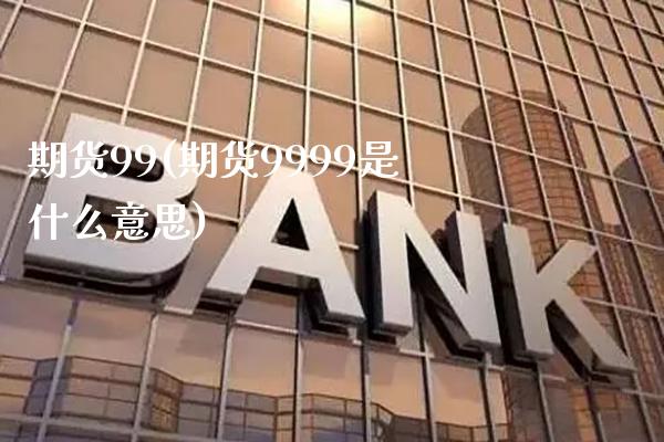期货99(期货9999是什么意思)_https://www.cqckcrrc.com_恒指期货_第1张