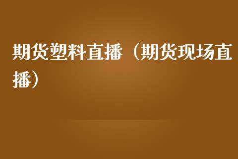 期货塑料直播(期货现场直播)_国际期货_第1张_期货投资网 期货塑料直播(期货现场直播)_https://www.cqckcrrc.com_国际期货_第1张