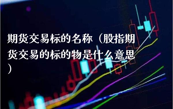 期货交易标的名称（股指期货交易的标的物是什么意思）_https://www.cqckcrrc.com_恒生指数_第1张