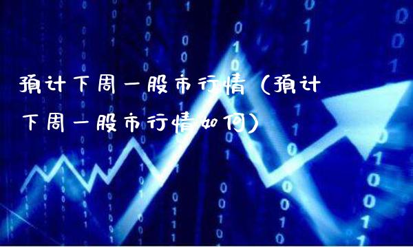 预计下周一股市行情（预计下周一股市行情如何）_https://www.cqckcrrc.com_恒生指数_第1张