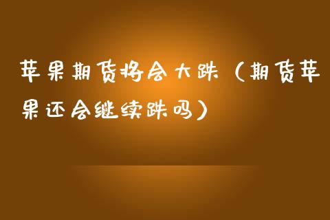 苹果期货将会大跌（期货苹果还会继续跌吗）_https://www.cqckcrrc.com_股票理财_第1张