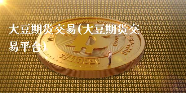 大豆期货交易(大豆期货交易平台)_https://www.cqckcrrc.com_道指直播_第1张