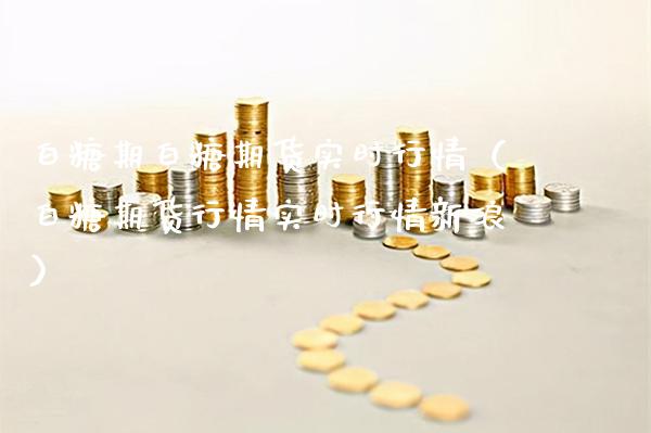 白糖期白糖期货实时行情(白糖期货行情实时行情新浪)_黄金期货_第1张_期货投资网 白糖期白糖期货实时行情(白糖期货行情实时行情新浪)_https://www.cqckcrrc.com_黄金期货_第1张