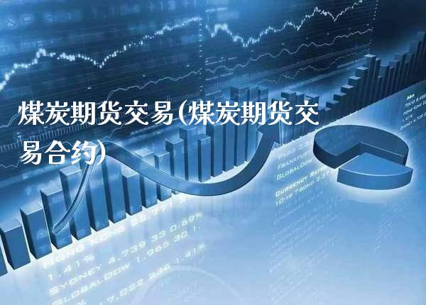 煤炭期货交易(煤炭期货交易合约)_原油期货_第1张_期货投资网 煤炭期货交易(煤炭期货交易合约)_https://www.cqckcrrc.com_原油期货_第1张