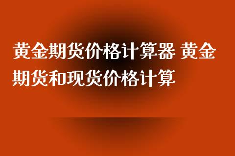 黄金期货价格计算器 黄金期货和现货价格计算_https://www.cqckcrrc.com_黄金期货_第1张