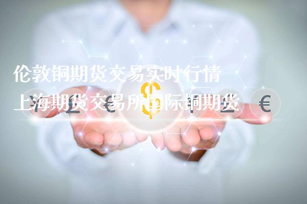 伦敦铜期货交易实时行情 上海期货交易所国际铜期货_恒生指数_第1张_期货投资网 伦敦铜期货交易实时行情 上海期货交易所国际铜期货_https://www.cqckcrrc.com_恒生指数_第1张