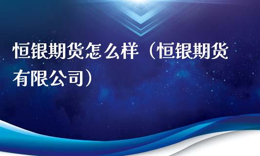 恒银期货怎么样(恒银期货有限公司)_道指直播_第1张_期货投资网 恒银期货怎么样(恒银期货有限公司)_https://www.cqckcrrc.com_道指直播_第1张
