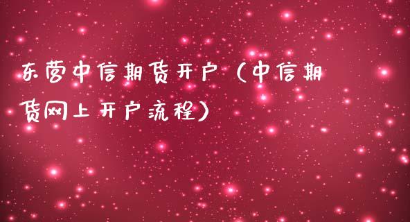 东营中信期货开户（中信期货网上开户流程）_https://www.cqckcrrc.com_道指直播_第1张