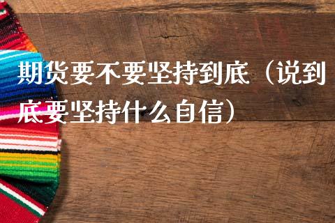 期货要不要坚持到底（说到底要坚持什么自信）_https://www.cqckcrrc.com_纳指直播_第1张
