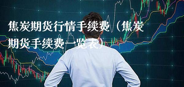 焦炭期货行情手续费（焦炭期货手续费一览表）_https://www.cqckcrrc.com_恒生指数_第1张