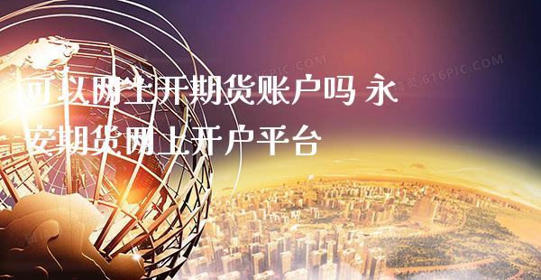 可以网上开期货账户吗 永安期货网上开户平台_道指直播_第1张_期货投资网 可以网上开期货账户吗 永安期货网上开户平台_https://www.cqckcrrc.com_道指直播_第1张