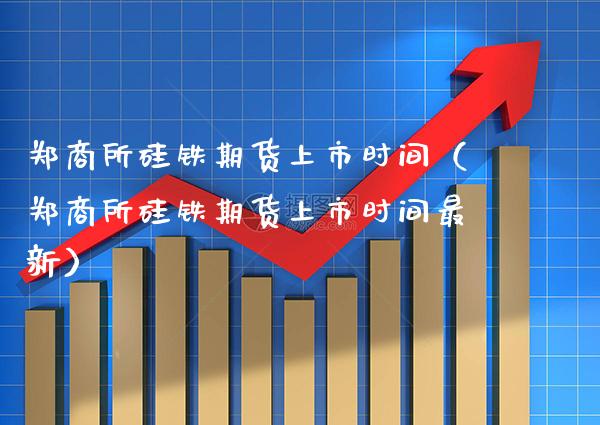 郑商所硅铁期货上市时间(郑商所硅铁期货上市时间最新)_纳指直播_第1张_期货投资网 郑商所硅铁期货上市时间(郑商所硅铁期货上市时间最新)_https://www.cqckcrrc.com_纳指直播_第1张