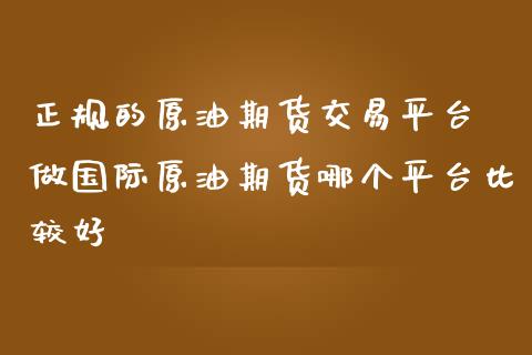正规的原油期货交易平台 做国际原油期货哪个平台比较好_黄金期货_第1张_期货投资网 正规的原油期货交易平台 做国际原油期货哪个平台比较好_https://www.cqckcrrc.com_黄金期货_第1张