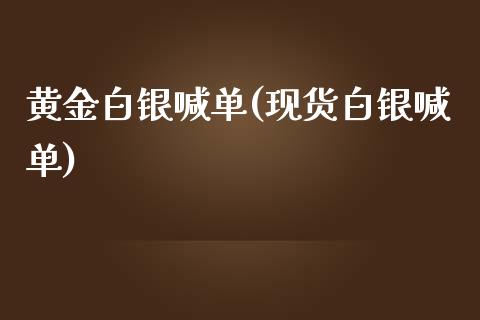 黄金白银喊单(现货白银喊单)_https://www.cqckcrrc.com_原油期货_第1张