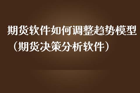 期货软件如何调整趋势模型(期货决策分析软件)_理财百科_第1张_期货投资网 期货软件如何调整趋势模型(期货决策分析软件)_https://www.cqckcrrc.com_理财百科_第1张