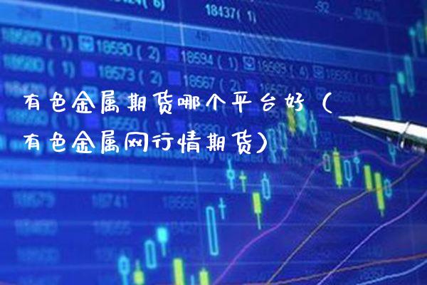 有色金属期货哪个平台好(有色金属网行情期货)_财经要闻_第1张_期货投资网 有色金属期货哪个平台好(有色金属网行情期货)_https://www.cqckcrrc.com_财经要闻_第1张