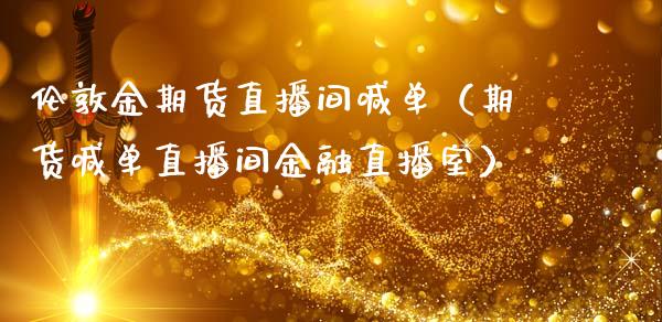 伦敦金期货直播间喊单（期货喊单直播间金融直播室）_https://www.cqckcrrc.com_道指直播_第1张