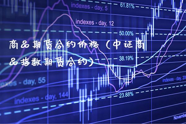 商品期货合约价格（中证商品指数期货合约）_https://www.cqckcrrc.com_恒生指数_第1张