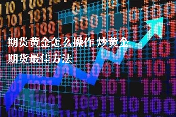 期货黄金怎么操作 炒黄金期货最佳方法_https://www.cqckcrrc.com_黄金期货_第1张