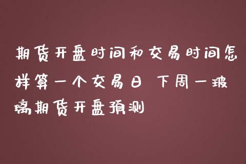 期货**时间和交易时间怎样算一个交易日 下周一玻璃期货**预测_恒生指数_第1张_期货投资网 期货**时间和交易时间怎样算一个交易日 下周一玻璃期货**预测_https://www.cqckcrrc.com_恒生指数_第1张