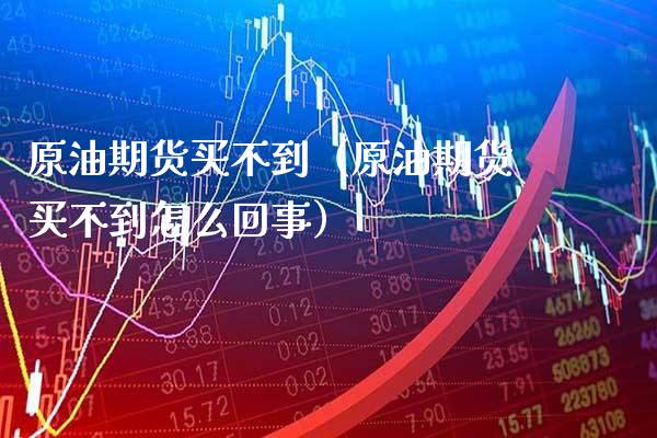原油期货买不到(原油期货买不到怎么回事)_黄金期货_第1张_期货投资网 原油期货买不到(原油期货买不到怎么回事)_https://www.cqckcrrc.com_黄金期货_第1张