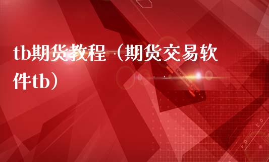 tb期货教程(期货交易软件tb)_理财百科_第1张_期货投资网 tb期货教程(期货交易软件tb)_https://www.cqckcrrc.com_理财百科_第1张