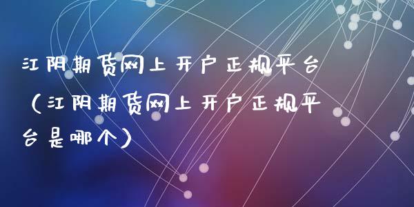江阴期货网上开户正规平台(江阴期货网上开户正规平台是哪个)_财经要闻_第1张_期货投资网 江阴期货网上开户正规平台(江阴期货网上开户正规平台是哪个)_https://www.cqckcrrc.com_财经要闻_第1张