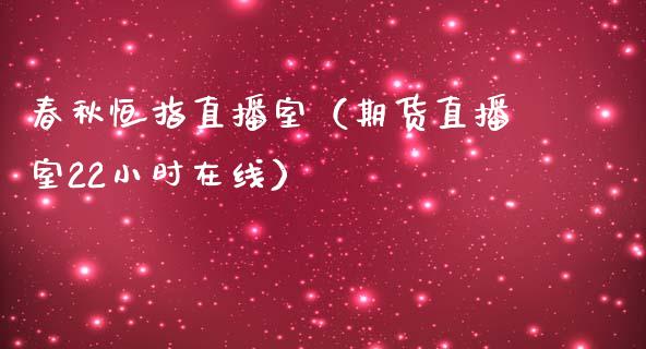 春秋恒指直播室（期货直播室22小时在线）_https://www.cqckcrrc.com_恒生指数_第1张