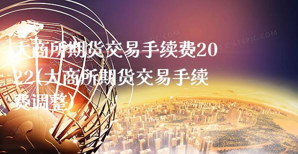 大商所期货交易手续费2022(大商所期货交易手续费调整)_原油期货_第1张_期货投资网 大商所期货交易手续费2022(大商所期货交易手续费调整)_https://www.cqckcrrc.com_原油期货_第1张