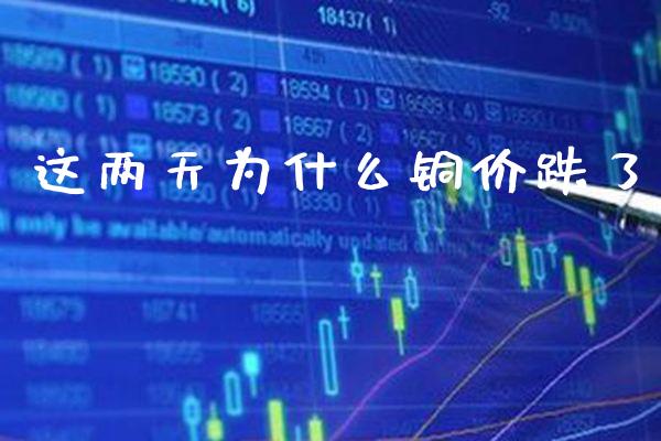 这两天为什么铜价跌了_https://www.cqckcrrc.com_原油期货_第1张