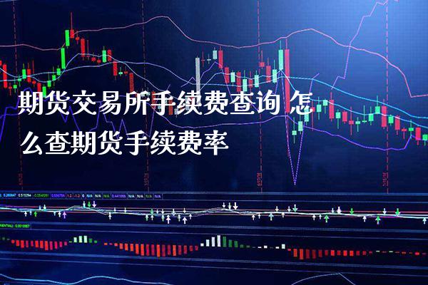 期货交易所手续费查询 怎么查期货手续费率_原油期货_第1张_期货投资网 期货交易所手续费查询 怎么查期货手续费率_https://www.cqckcrrc.com_原油期货_第1张