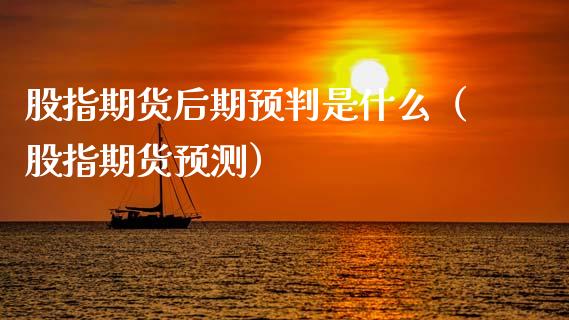 股指期货后期预判是什么(股指期货预测)_期货知识_第1张_期货投资网 股指期货后期预判是什么(股指期货预测)_https://www.cqckcrrc.com_期货知识_第1张