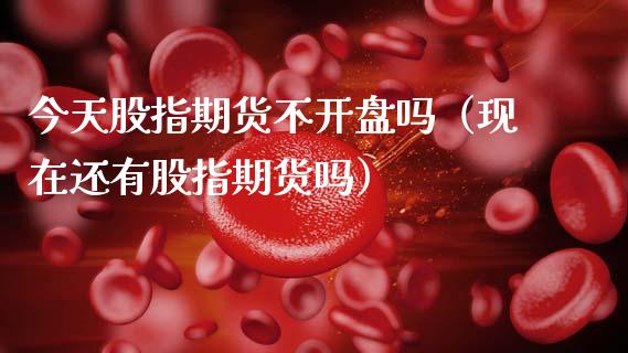 今天股指期货不**吗(现在还有股指期货吗)_期货交易所_第1张_期货投资网 今天股指期货不**吗(现在还有股指期货吗)_https://www.cqckcrrc.com_期货交易所_第1张