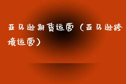 亚马逊期货运营(亚马逊跨境运营)_黄金期货_第1张_期货投资网 亚马逊期货运营(亚马逊跨境运营)_https://www.cqckcrrc.com_黄金期货_第1张