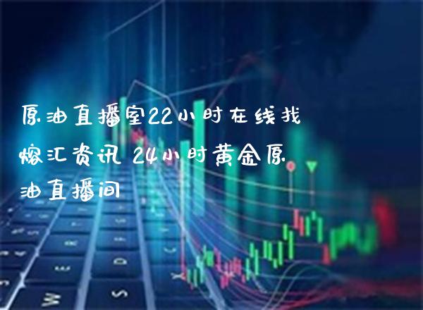 原油直播室22小时在线找熔汇资讯 24小时黄金原油直播间_https://www.cqckcrrc.com_恒生指数_第1张