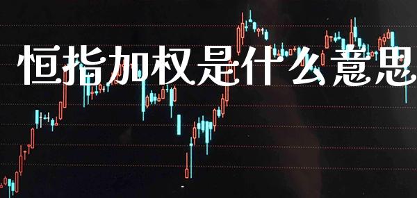恒指加权是什么意思_原油期货_第1张_期货投资网 恒指加权是什么意思_https://www.cqckcrrc.com_原油期货_第1张