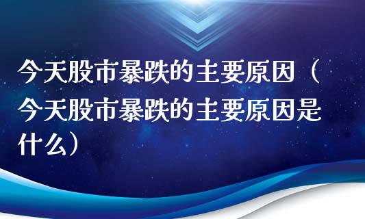 今天股市暴跌的主要原因(今天股市暴跌的主要原因是什么)_道指直播_第1张_期货投资网 今天股市暴跌的主要原因(今天股市暴跌的主要原因是什么)_https://www.cqckcrrc.com_道指直播_第1张