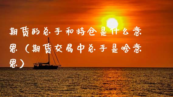 期货的总手和持仓是什么意思(期货交易中总手是啥意思)_黄金期货_第1张_期货投资网 期货的总手和持仓是什么意思(期货交易中总手是啥意思)_https://www.cqckcrrc.com_黄金期货_第1张