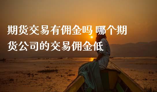 期货交易有佣金吗 哪个期货公司的交易佣金低_https://www.cqckcrrc.com_黄金期货_第1张