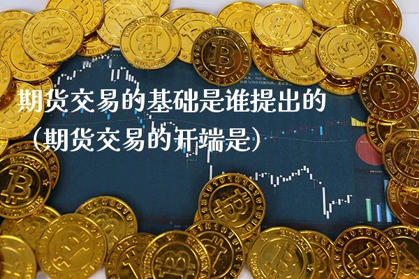 期货交易的基础是谁提出的（期货交易的开端是）_https://www.cqckcrrc.com_道指直播_第1张