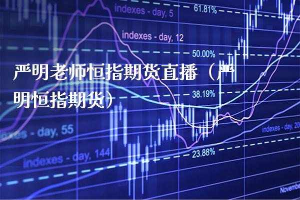 严明老师恒指期货直播（严明恒指期货）_https://www.cqckcrrc.com_恒生指数_第1张