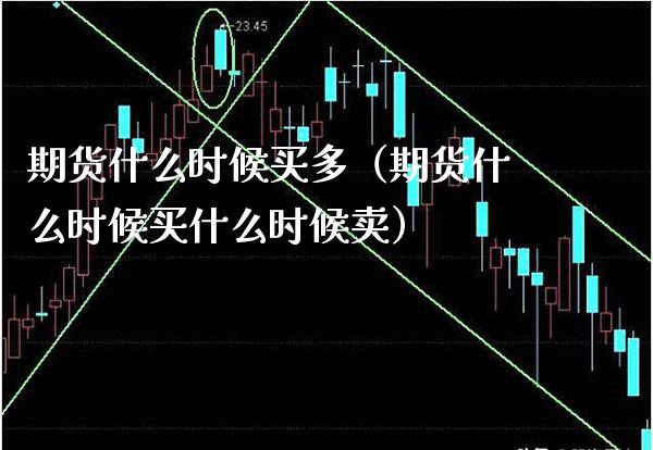 期货什么时候买多（期货什么时候买什么时候卖）_https://www.cqckcrrc.com_股票理财_第1张