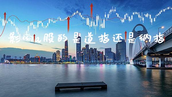 影响a股的是道指还是纳指_https://www.cqckcrrc.com_道指直播_第1张