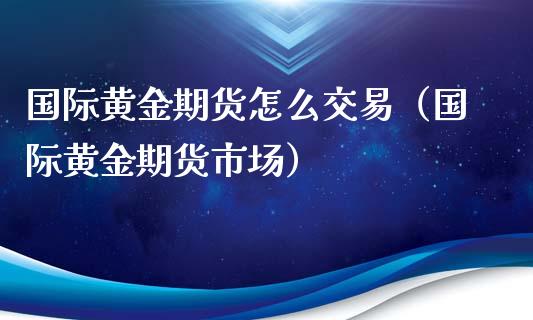 国际黄金期货怎么交易（国际黄金期货市场）_https://www.cqckcrrc.com_恒生指数_第1张