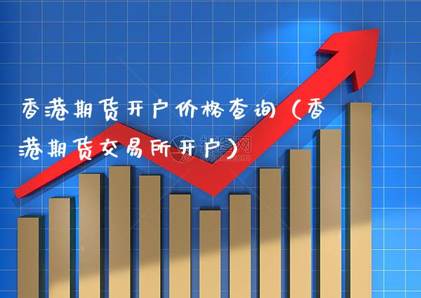 香港期货开户价格查询（香港期货交易所开户）_https://www.cqckcrrc.com_原油期货_第1张