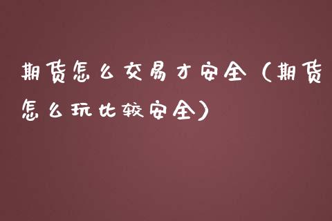 期货怎么交易才安全(期货怎么玩比较安全)_期货开户_第1张_期货投资网 期货怎么交易才安全(期货怎么玩比较安全)_https://www.cqckcrrc.com_期货开户_第1张